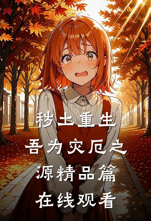 秽土重生,吾为灾厄之源精品篇在线观看