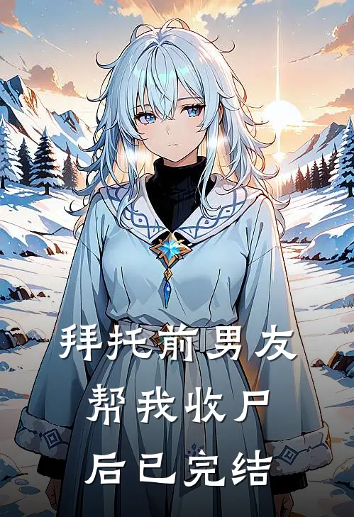 拜托前男友帮我收尸后已完结