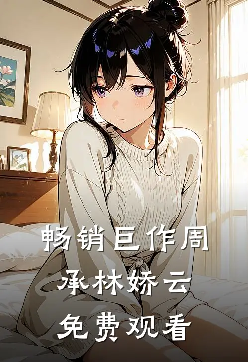 畅销巨作周承林娇云免费观看