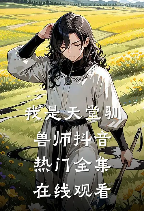 我是天堂驯兽师抖音热门 全集在线观看