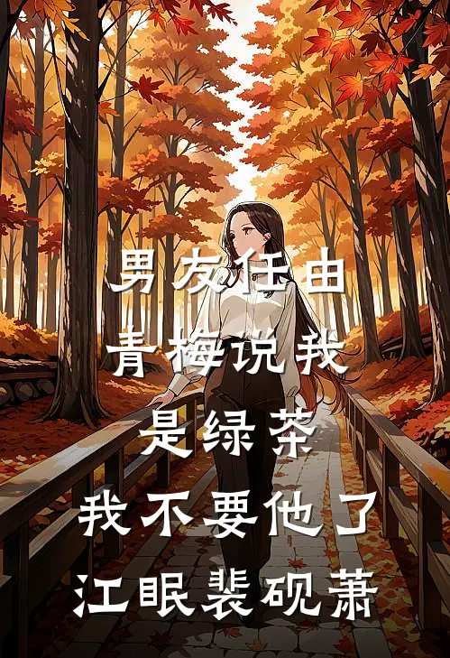 男友任由青梅说我是绿茶，我不要他了江眠裴砚萧