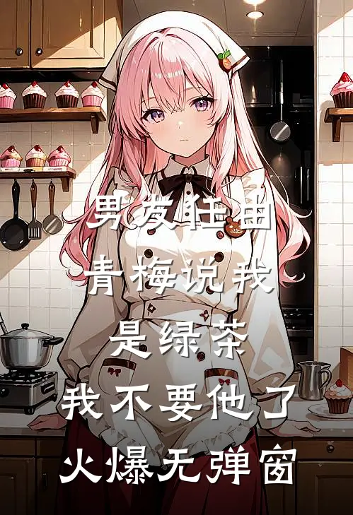 男友任由青梅说我是绿茶，我不要他了火爆无弹窗