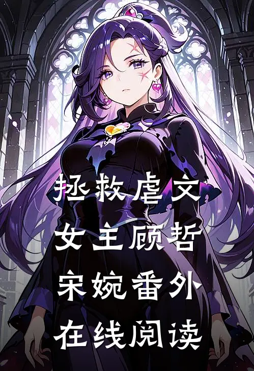 拯救虐文女主顾哲宋婉 番外在线阅读