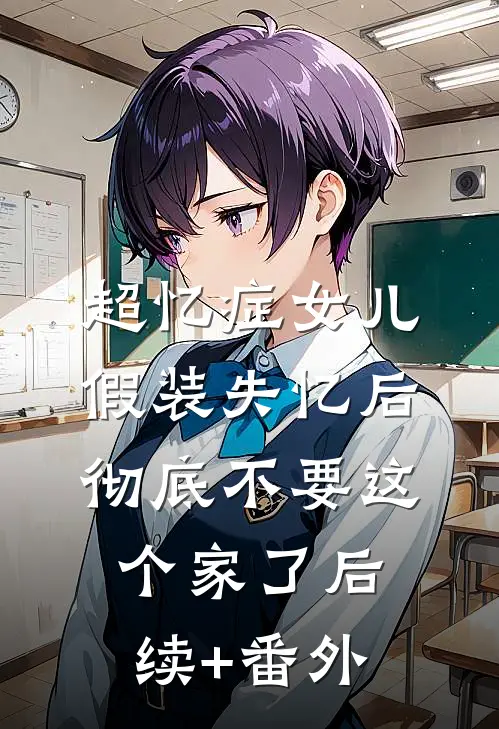 超忆症女儿假装失忆后，彻底不要这个家了后续+番外