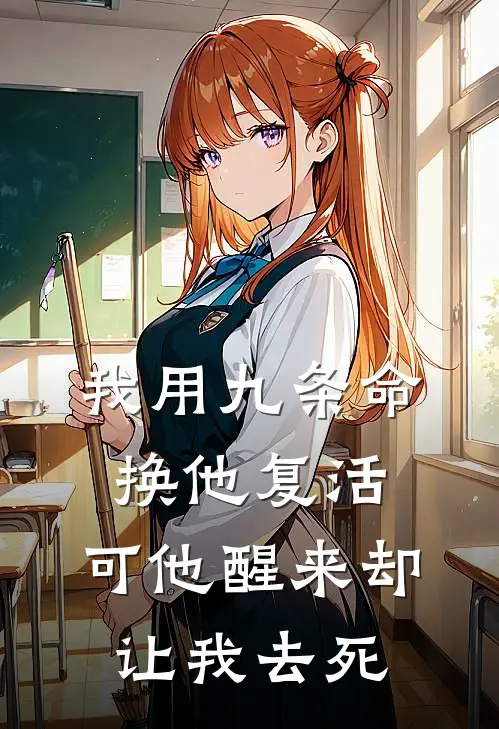 我用九条命换他复活，可他醒来却让我去死