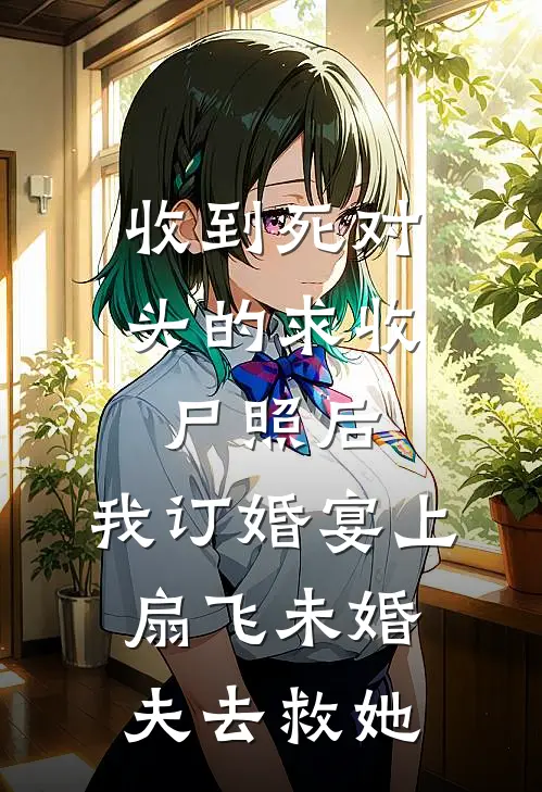 收到死对头的求收尸照后，我订婚宴上扇飞未婚夫去救她