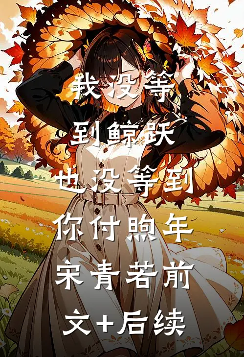 我没等到鲸跃，也没等到你付煦年宋青若前文+后续