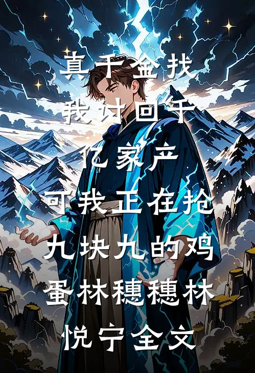 真千金找我讨回千亿家产，可我正在抢九块九的鸡蛋林穗穗林悦宁全文