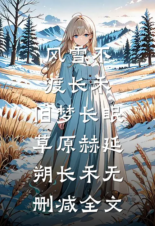 风雪不渡长禾，旧梦长眠草原赫延朔长禾无删减全文