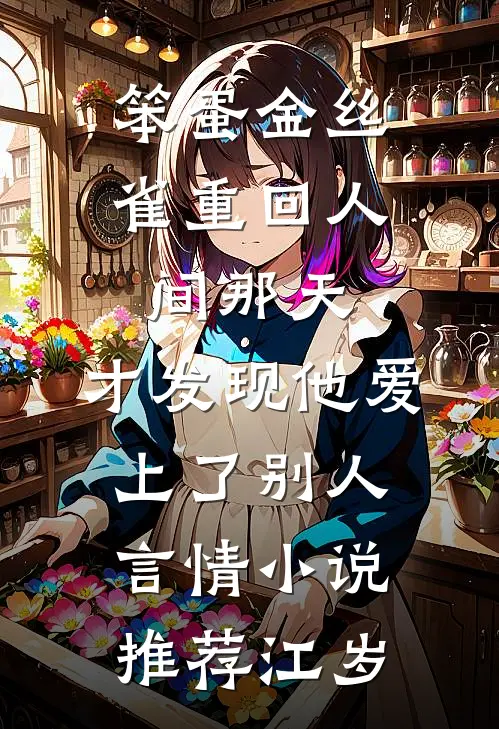 笨蛋金丝雀重回人间那天，才发现他爱上了别人言情小说推荐江岁