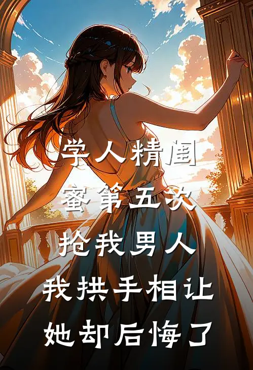 学人精闺蜜第五次抢我男人，我拱手相让她却后悔了