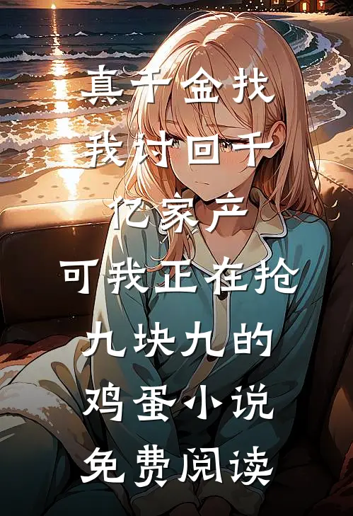 真千金找我讨回千亿家产，可我正在抢九块九的鸡蛋小说免费阅读