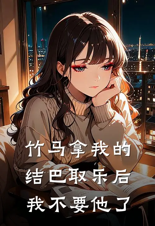 竹马拿我的结巴取乐后，我不要他了