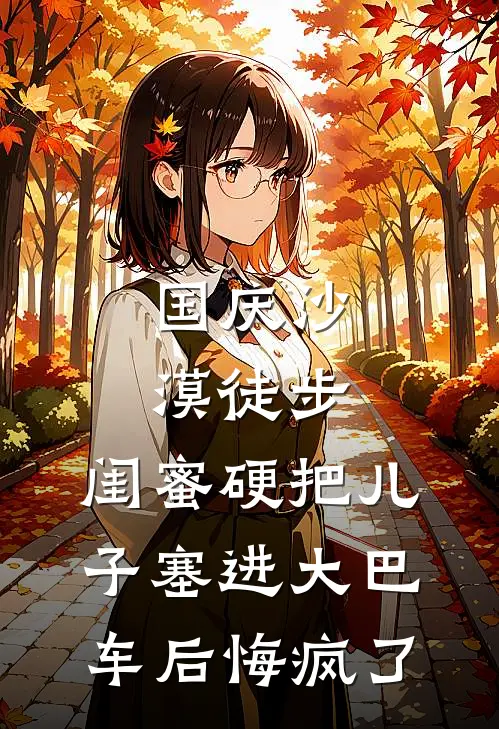 国庆沙漠徒步，闺蜜硬把儿子塞进大巴车后悔疯了