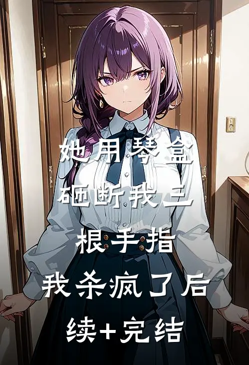 她用琴盒砸断我三根手指，我杀疯了后续+完结