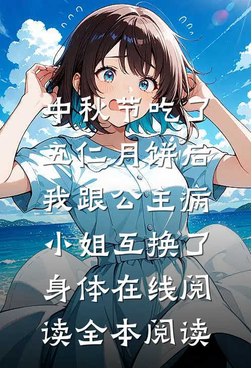 中秋节吃了五仁月饼后，我跟公主病小姐互换了身体在线阅读全本阅读