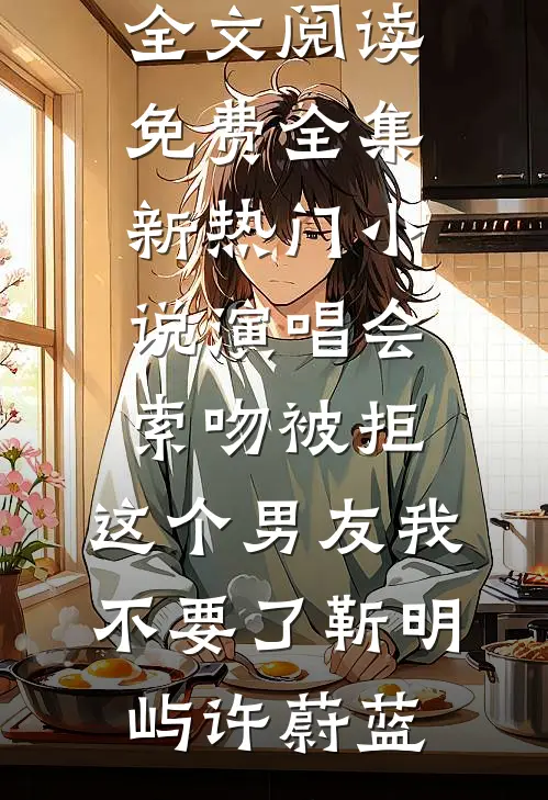 演唱会索吻被拒，这个男友我不要了(靳明屿许蔚蓝)全文阅读免费全集_新热门小说演唱会索吻被拒，这个男友我不要了(靳明屿许蔚蓝)