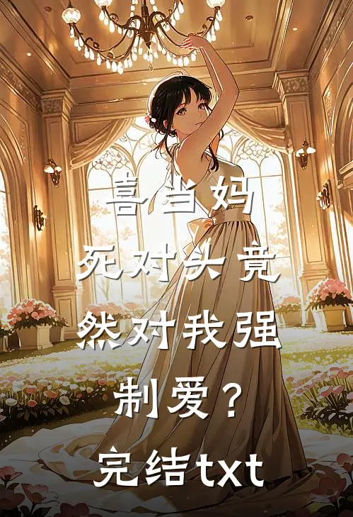 喜当妈，死对头竟然对我强制爱？完结txt