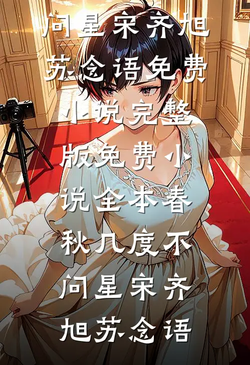 春秋几度不问星宋齐旭苏念语免费小说完整版_免费小说全本春秋几度不问星宋齐旭苏念语