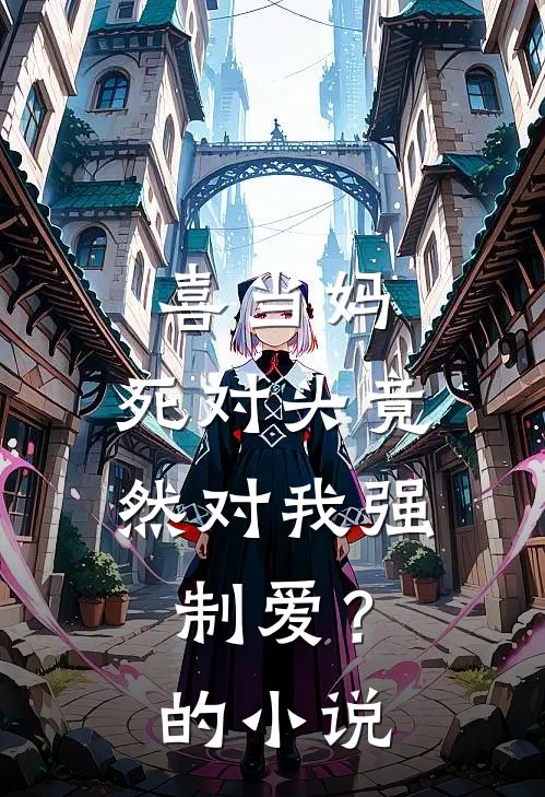 喜当妈，死对头竟然对我强制爱？的小说