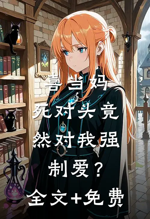 喜当妈，死对头竟然对我强制爱？全文+免费