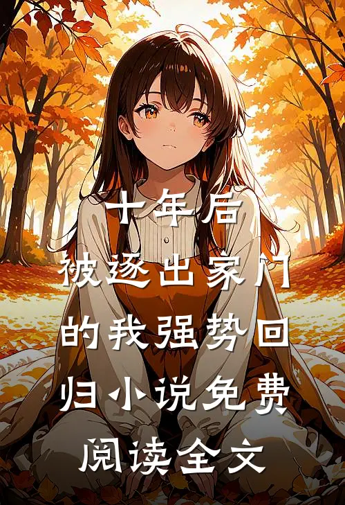 十年后，被逐出家门的我强势回归小说免费阅读全文