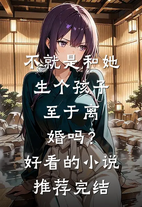 不就是和她生个孩子，至于离婚吗？好看的小说推荐完结
