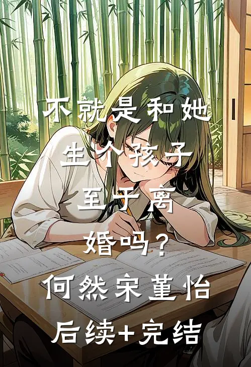 不就是和她生个孩子，至于离婚吗？何然宋堇怡后续+完结