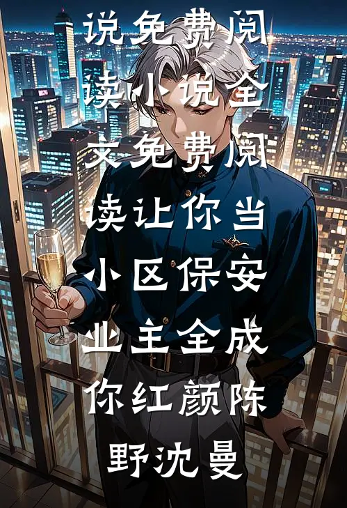 让你当小区保安，业主全成你红颜(陈野沈曼)热门小说免费阅读_小说全文免费阅读让你当小区保安，业主全成你红颜(陈野沈曼)