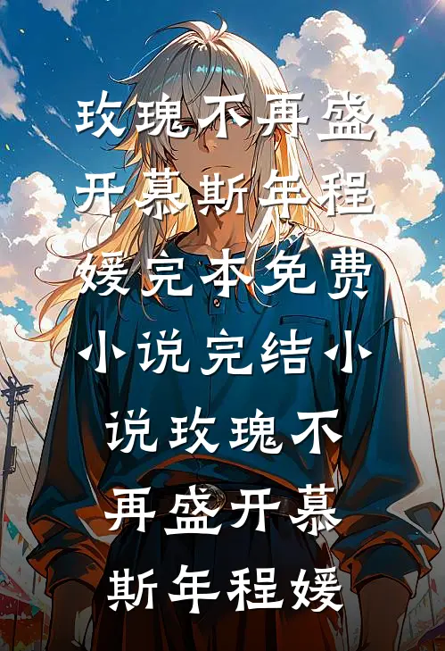 玫瑰不再盛开慕斯年程媛完本免费小说_完结小说玫瑰不再盛开(慕斯年程媛)