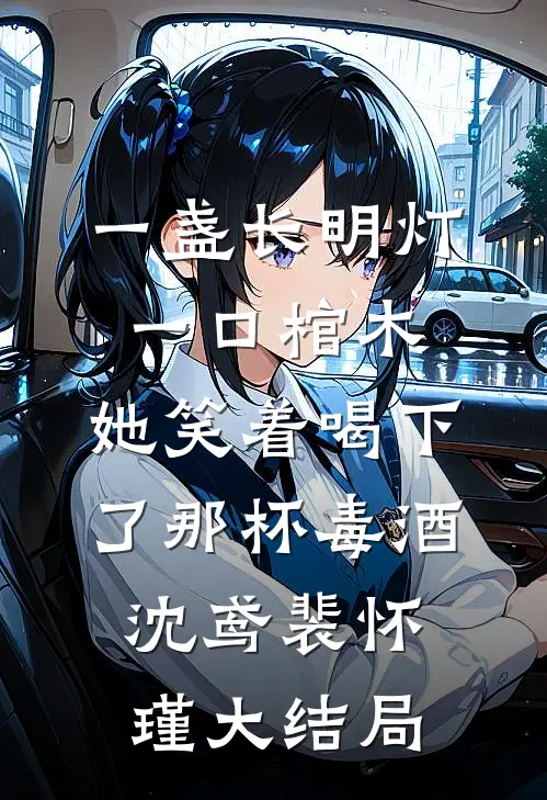 一盏长明灯，一口棺木，她笑着喝下了那杯毒酒沈鸢裴怀瑾大结局