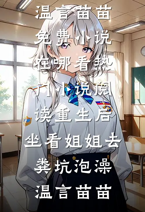 重生后，坐看姐姐去粪坑泡澡温言苗苗免费小说在哪看_热门小说阅读重生后，坐看姐姐去粪坑泡澡温言苗苗