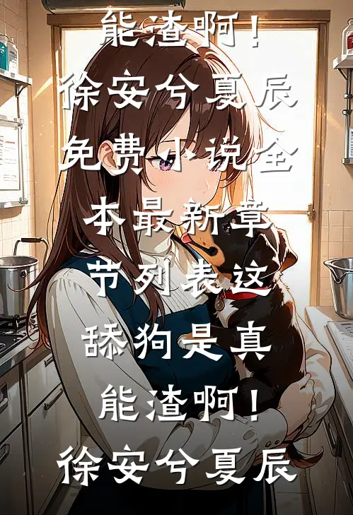 这舔狗是真能渣啊！(徐安兮夏辰)免费小说全本_最新章节列表这舔狗是真能渣啊！(徐安兮夏辰)