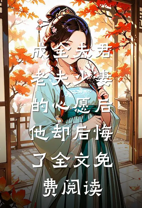 成全夫君老夫少妻的心愿后，他却后悔了全文免费阅读