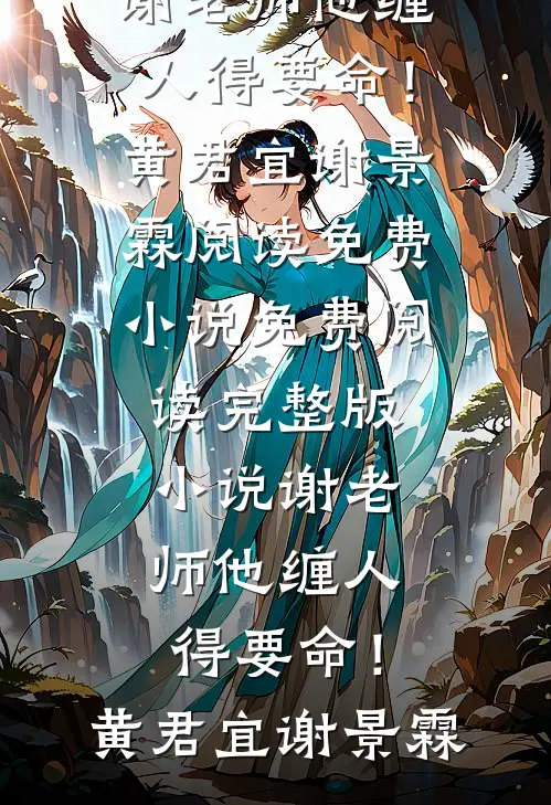 谢老师他缠人得要命！(黄君宜谢景霖)阅读免费小说_免费阅读完整版小说谢老师他缠人得要命！黄君宜谢景霖