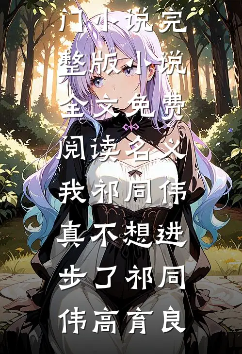 名义：我祁同伟真不想进步了(祁同伟高育良)网络热门小说_完整版小说全文免费阅读名义：我祁同伟真不想进步了(祁同伟高育良)