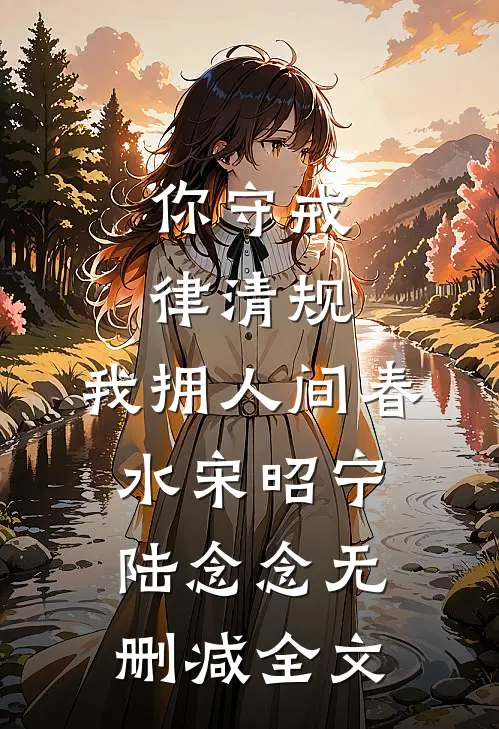 你守戒律清规，我拥人间春水宋昭宁陆念念无删减全文