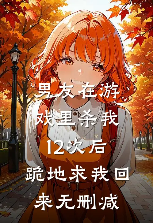 男友在游戏里杀我12次后，跪地求我回来无删减