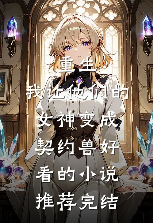 重生，我让他们的女神变成契约兽好看的小说推荐完结