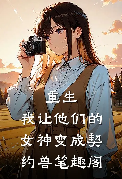 重生，我让他们的女神变成契约兽笔趣阁