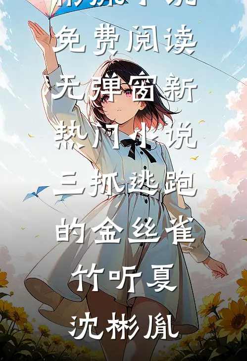 三抓逃跑的金丝雀(竹听夏沈彬胤)小说免费阅读无弹窗_新热门小说三抓逃跑的金丝雀(竹听夏沈彬胤)