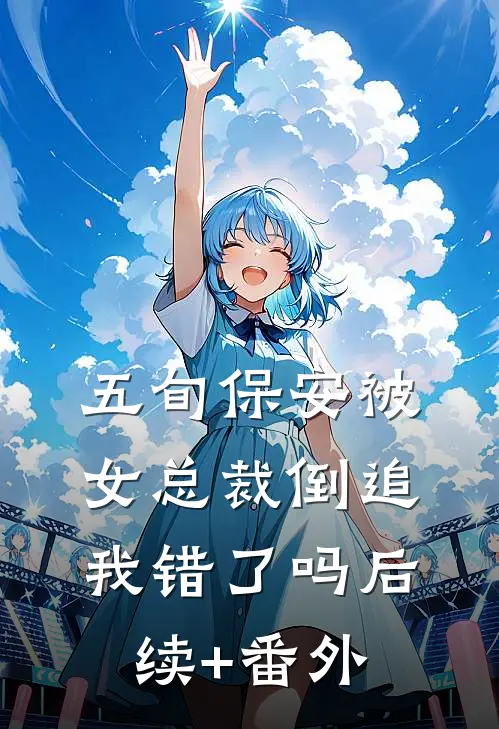 五旬保安被女总裁倒追，我错了吗后续+番外
