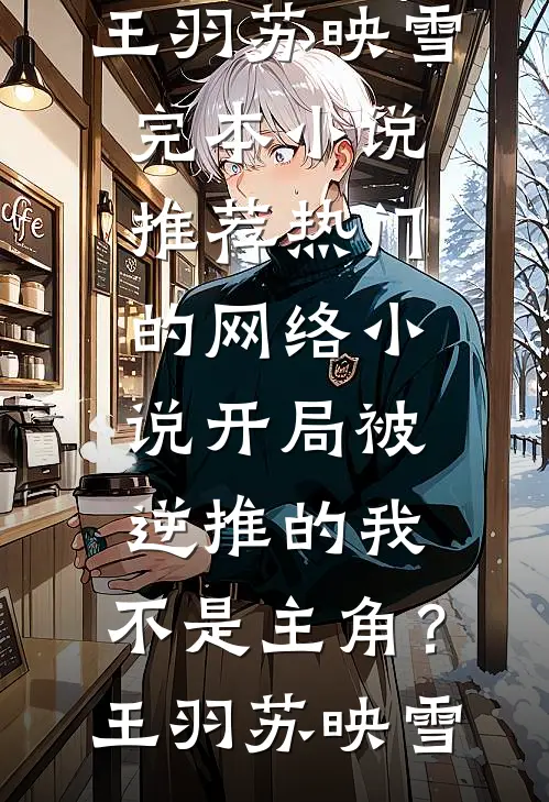 开局被逆推的我，不是主角？(王羽苏映雪)完本小说推荐_热门的网络小说开局被逆推的我，不是主角？王羽苏映雪