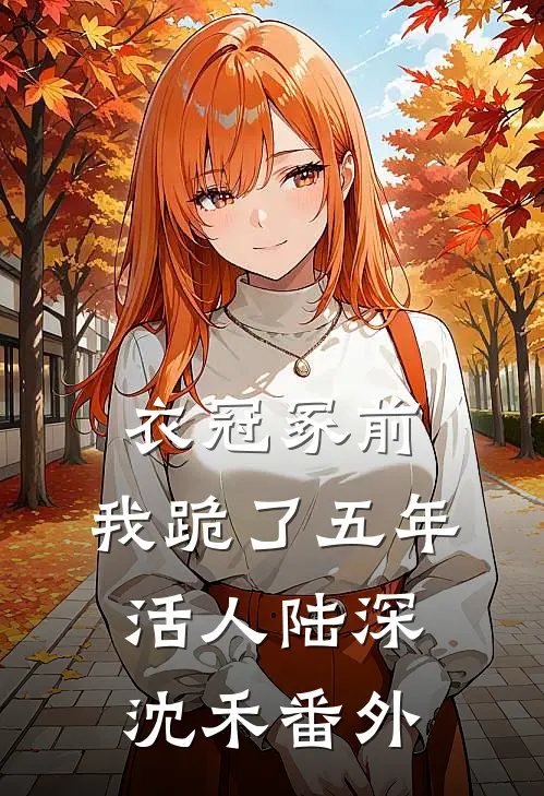 衣冠冢前，我跪了五年活人陆深沈禾番外