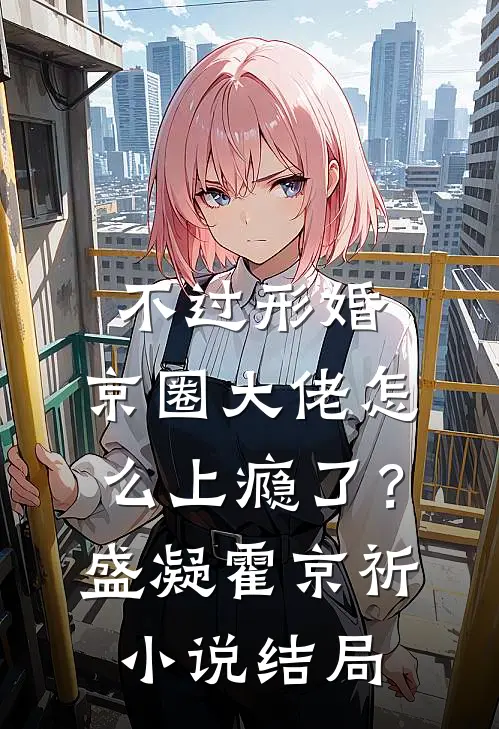 不过形婚，京圈大佬怎么上瘾了？盛凝霍京祈小说结局