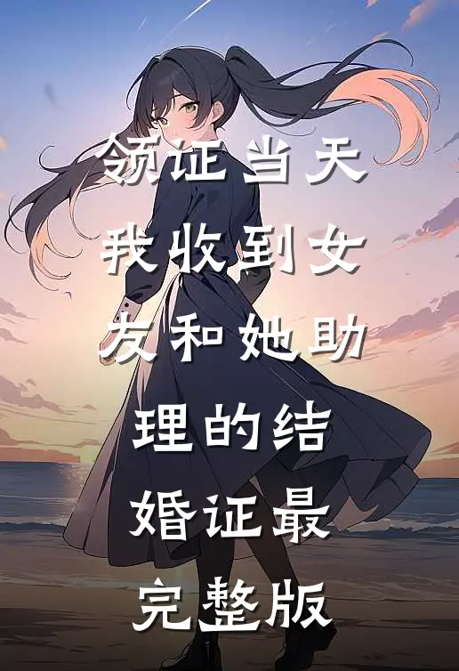领证当天，我收到女友和她助理的结婚证最完整版