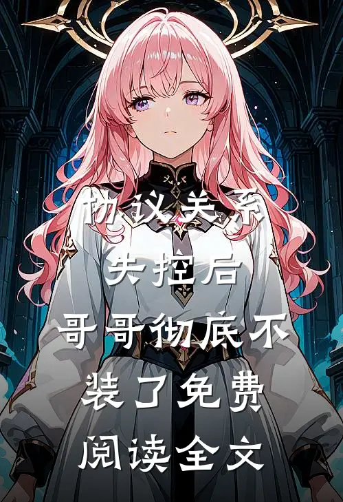 协议关系失控后，哥哥彻底不装了免费阅读全文