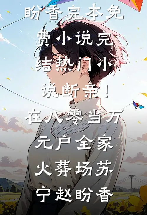 断亲！在八零当万元户全家火葬场苏宁赵盼香完本免费小说_完结热门小说断亲！在八零当万元户全家火葬场苏宁赵盼香