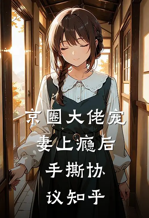 京圈大佬宠妻上瘾后，手撕协议知乎