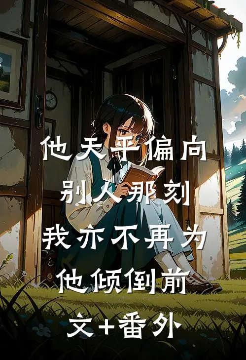 他天平偏向别人那刻，我亦不再为他倾倒前文+番外